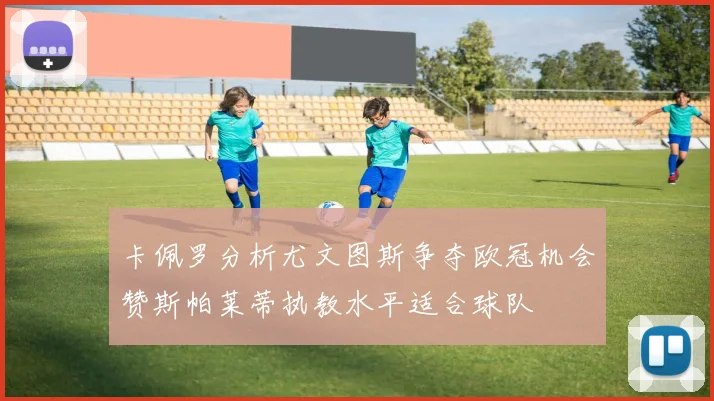 卡佩罗分析尤文图斯争夺欧冠机会赞斯帕莱蒂执教水平适合球队
