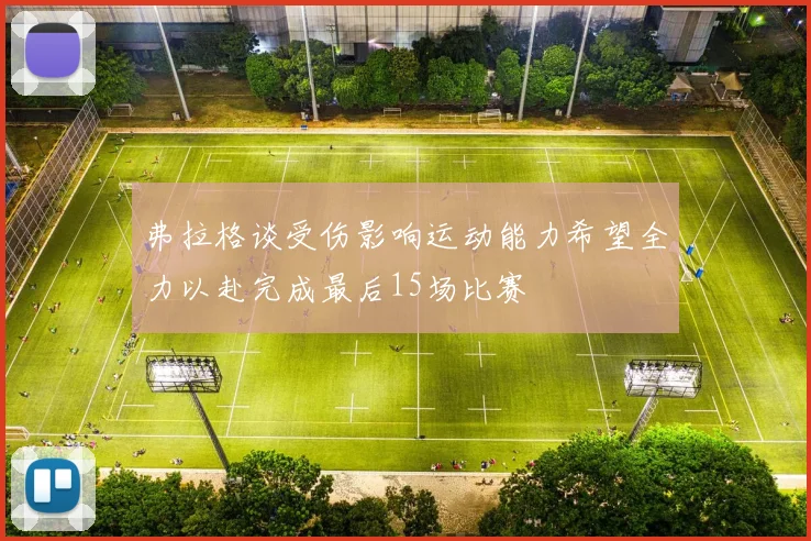 弗拉格谈受伤影响运动能力希望全力以赴完成最后15场比赛