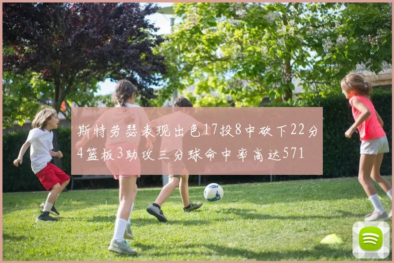 斯特劳瑟表现出色17投8中砍下22分4篮板3助攻三分球命中率高达571