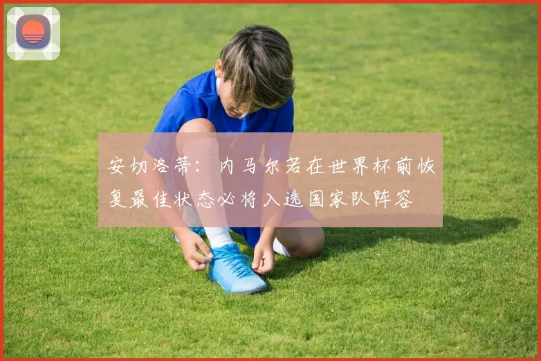 安切洛蒂：内马尔若在世界杯前恢复最佳状态必将入选国家队阵容