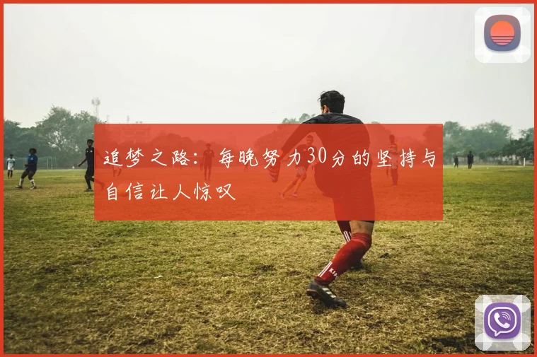 追梦之路：每晚努力30分的坚持与自信让人惊叹