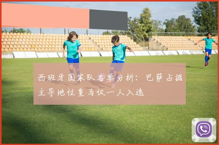 西班牙国家队名单分析：巴萨占据主导地位皇马仅一人入选